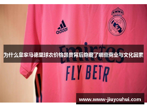 为什么皇家马德里球衣价格昂贵背后隐藏了哪些商业与文化因素