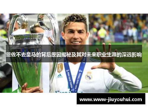 恩佐不去皇马的背后原因揭秘及其对未来职业生涯的深远影响