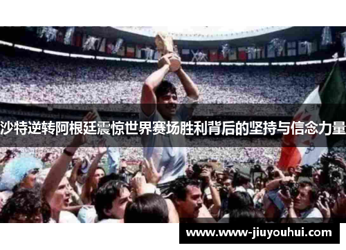 沙特逆转阿根廷震惊世界赛场胜利背后的坚持与信念力量