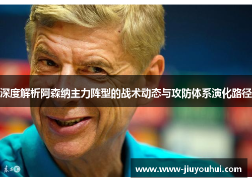 深度解析阿森纳主力阵型的战术动态与攻防体系演化路径