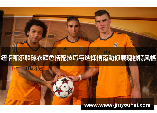 纽卡斯尔联球衣颜色搭配技巧与选择指南助你展现独特风格