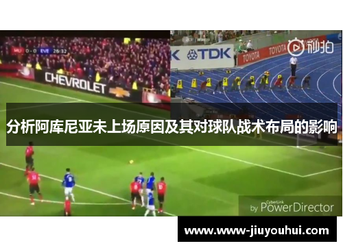 分析阿库尼亚未上场原因及其对球队战术布局的影响