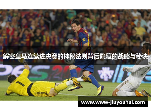 解密皇马连续进决赛的神秘法则背后隐藏的战略与秘诀