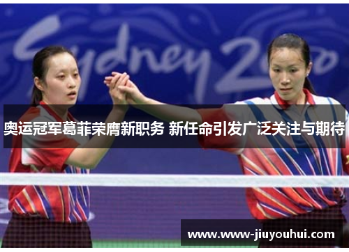 奥运冠军葛菲荣膺新职务 新任命引发广泛关注与期待