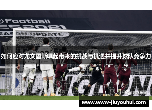 如何应对尤文图斯崛起带来的挑战与机遇并提升球队竞争力