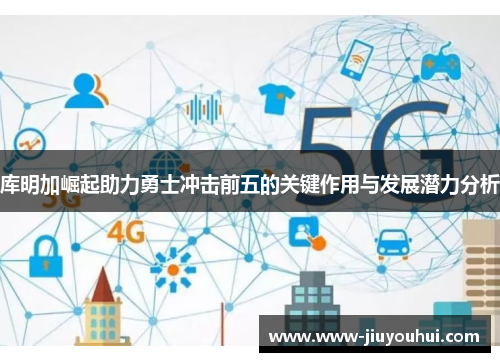 库明加崛起助力勇士冲击前五的关键作用与发展潜力分析