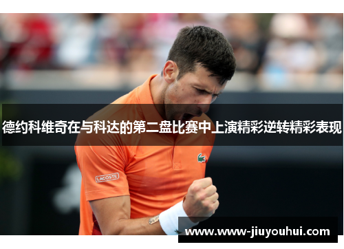 德约科维奇在与科达的第二盘比赛中上演精彩逆转精彩表现