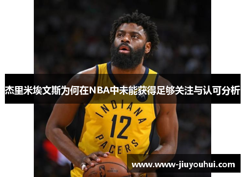 杰里米埃文斯为何在NBA中未能获得足够关注与认可分析 杰里米埃文斯为何在NBA中未能获得足够关注与认可分析