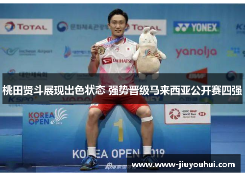 桃田贤斗展现出色状态 强势晋级马来西亚公开赛四强 桃田贤斗展现出色状态 强势晋级马来西亚公开赛四强
