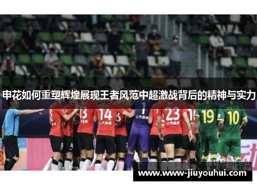 申花如何重塑辉煌展现王者风范中超激战背后的精神与实力 申花如何重塑辉煌展现王者风范中超激战背后的精神与实力