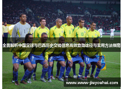 全面解析中国足球与巴西历史交锋信息高效查询途径与实用方法指南 全面解析中国足球与巴西历史交锋信息高效查询途径与实用方法指南