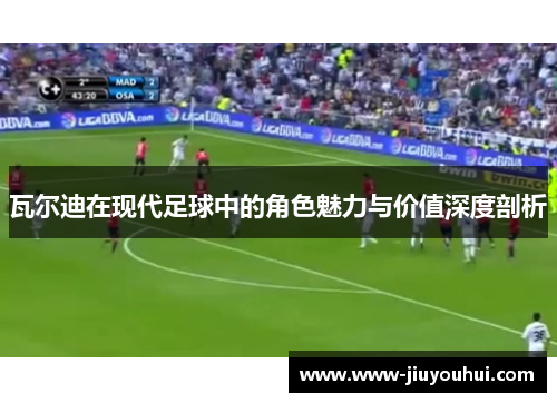 瓦尔迪在现代足球中的角色魅力与价值深度剖析