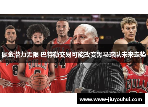 掘金潜力无限 巴特勒交易可能改变黑马球队未来走势