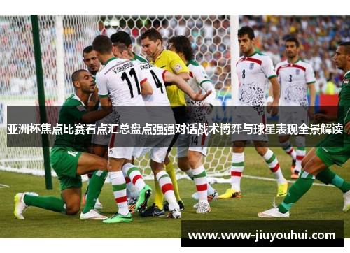 亚洲杯焦点比赛看点汇总盘点强强对话战术博弈与球星表现全景解读