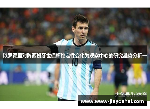 以罗德里对阵西班牙世俱杯稳定性变化为观察中心的研究趋势分析一