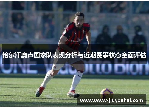 恰尔汗奥卢国家队表现分析与近期赛事状态全面评估