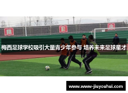 梅西足球学校吸引大量青少年参与 培养未来足球星才