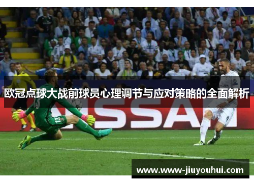 欧冠点球大战前球员心理调节与应对策略的全面解析