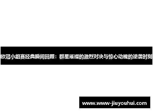 欧冠小组赛经典瞬间回顾:群星璀璨的激烈对决与惊心动魄的逆袭时刻 欧冠小组赛经典瞬间回顾:群星璀璨的激烈对决与惊心动魄的逆袭时刻
