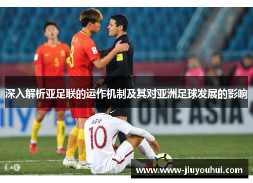 深入解析亚足联的运作机制及其对亚洲足球发展的影响 深入解析亚足联的运作机制及其对亚洲足球发展的影响