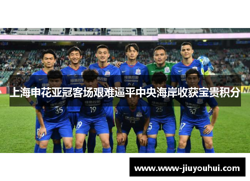 上海申花亚冠客场艰难逼平中央海岸收获宝贵积分 上海申花亚冠客场艰难逼平中央海岸收获宝贵积分