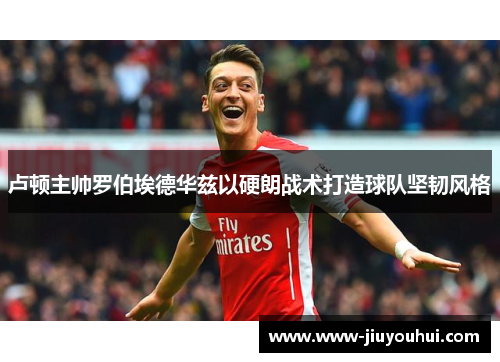 卢顿主帅罗伯埃德华兹以硬朗战术打造球队坚韧风格