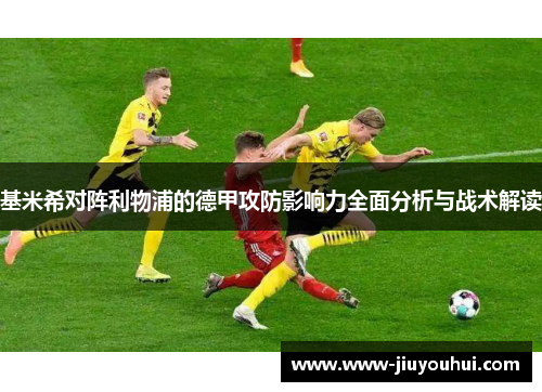 基米希对阵利物浦的德甲攻防影响力全面分析与战术解读 基米希对阵利物浦的德甲攻防影响力全面分析与战术解读
