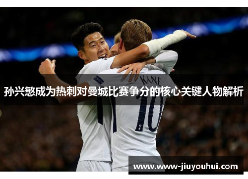 孙兴慜成为热刺对曼城比赛争分的核心关键人物解析