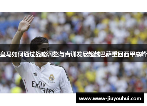 皇马如何通过战略调整与青训发展超越巴萨重回西甲巅峰