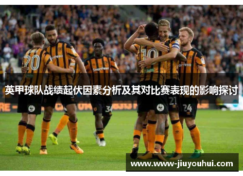 英甲球队战绩起伏因素分析及其对比赛表现的影响探讨