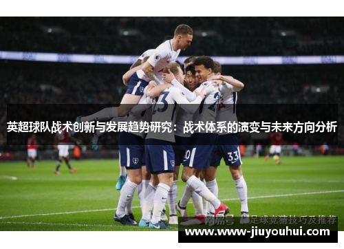 英超球队战术创新与发展趋势研究：战术体系的演变与未来方向分析