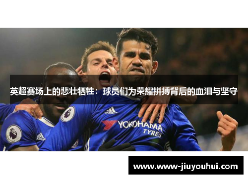 英超赛场上的悲壮牺牲：球员们为荣耀拼搏背后的血泪与坚守