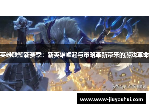 英雄联盟新赛季：新英雄崛起与策略革新带来的游戏革命