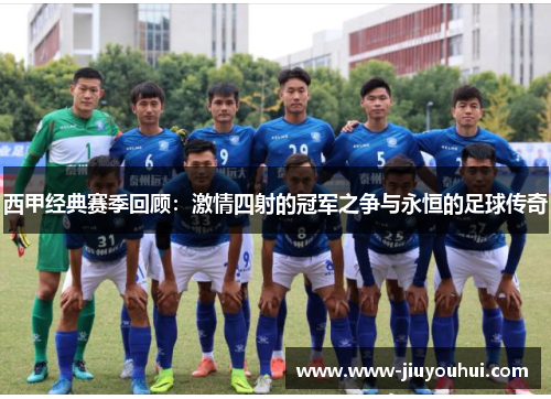 西甲经典赛季回顾：激情四射的冠军之争与永恒的足球传奇