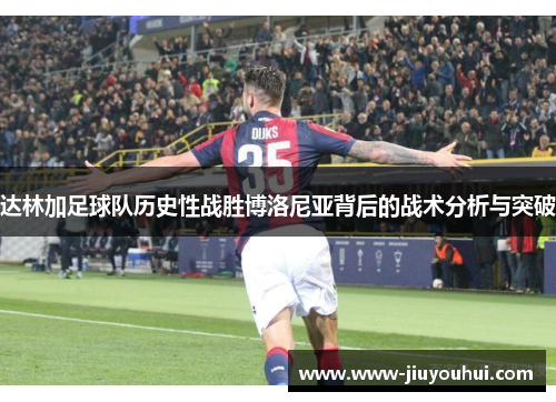 达林加足球队历史性战胜博洛尼亚背后的战术分析与突破 达林加足球队历史性战胜博洛尼亚背后的战术分析与突破