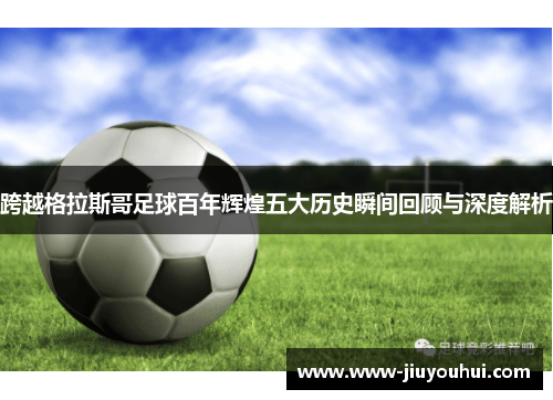 跨越格拉斯哥足球百年辉煌五大历史瞬间回顾与深度解析 跨越格拉斯哥足球百年辉煌五大历史瞬间回顾与深度解析