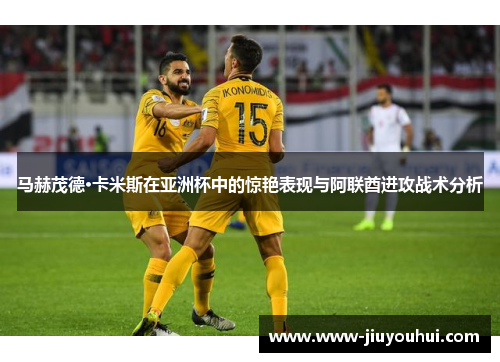 马赫茂德·卡米斯在亚洲杯中的惊艳表现与阿联酋进攻战术分析 马赫茂德·卡米斯在亚洲杯中的惊艳表现与阿联酋进攻战术分析